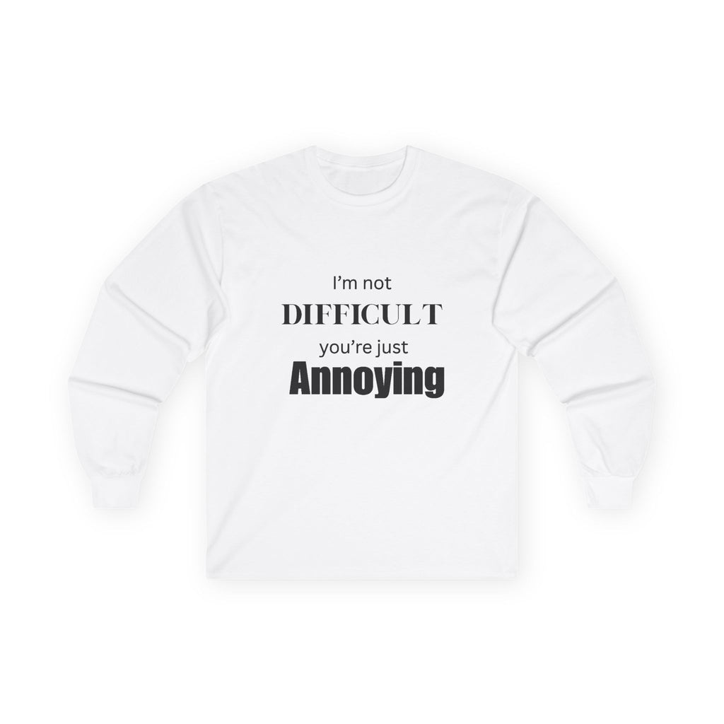Long Sleeve Tee  "I'm Not Difficult, You're Just Annoying" Funny Graphic